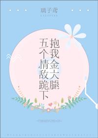 五个情敌跪下抱我金大腿最新章节