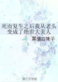 死而复生之后我从老头变成了绝世大美人最新章节