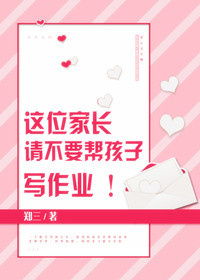 这位家长请不要帮孩子写作业最新章节