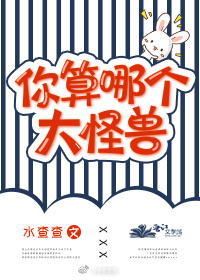 你算哪个大怪兽最新章节