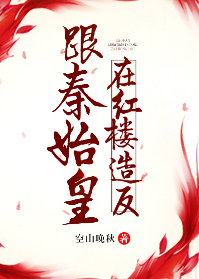 跟秦始皇在红楼造反最新章节