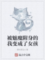 被魅魔附身的我变成了女孩最新章节