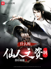 什么叫仙人之资啊最新章节