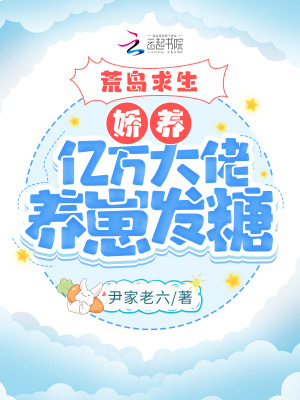 荒岛求生：娇养亿万大佬养崽发糖最新章节