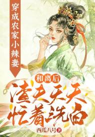 穿成农家小辣妻:和离后渣夫天天忙着洗白最新章节