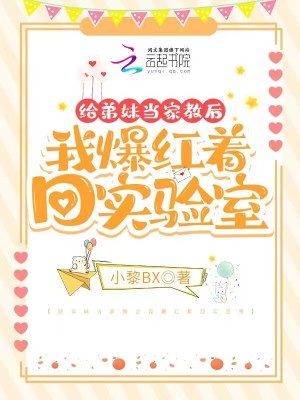 给弟妹当家教后我爆红着回实验室最新章节