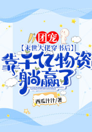 团宠！末世大佬穿书后，靠千亿物资躺赢了！最新章节