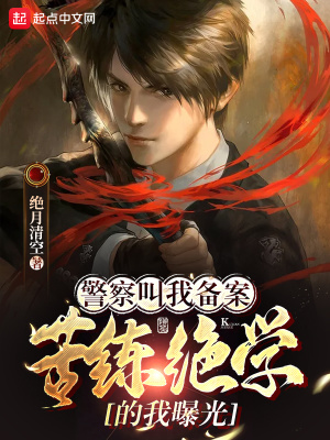 警察叫我备案，苦练绝学的我曝光最新章节