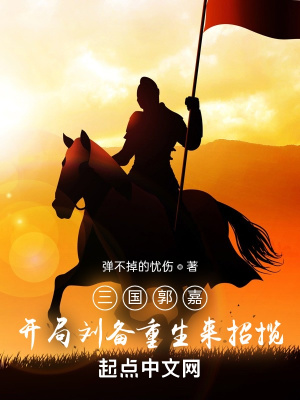 三国郭嘉,开局刘备重生来招揽最新章节