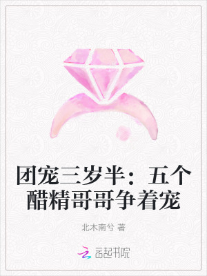 团宠三岁半：五个醋精哥哥争着宠最新章节