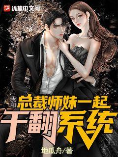 我和总裁师妹一起干翻系统最新章节