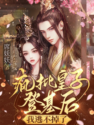 疯批皇子登基后，我逃不掉了最新章节