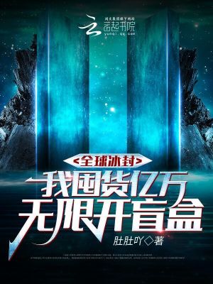 全球冰封，我囤货亿万无限开盲盒最新章节