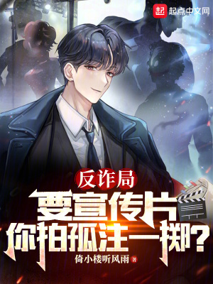反诈局要宣传片,你拍孤注一掷?最新章节