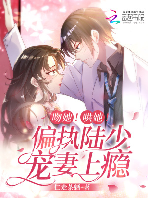 吻她！哄她！偏执陆少宠妻上瘾！最新章节