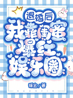 退婚后我靠闺蜜爆红娱乐圈最新章节