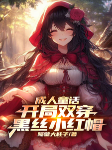 成人童话：开局双穿黑丝小红帽最新章节