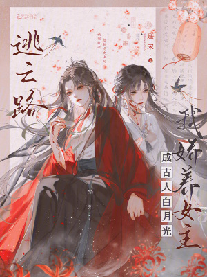 逃亡路,我娇养女主成古人白月光最新章节