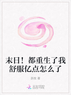 末日！都重生了我舒服亿点怎么了最新章节