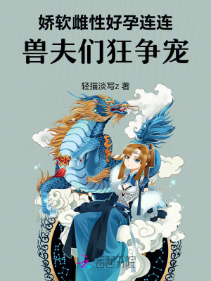 娇软雌性好孕连连,兽夫们狂争宠最新章节