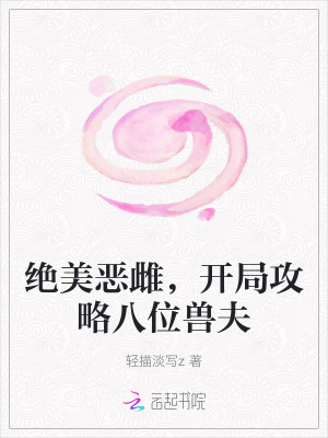 绝美恶雌,开局攻略八位兽夫最新章节