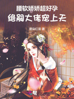 腰软娇娇超好孕，绝嗣大佬宠上天最新章节