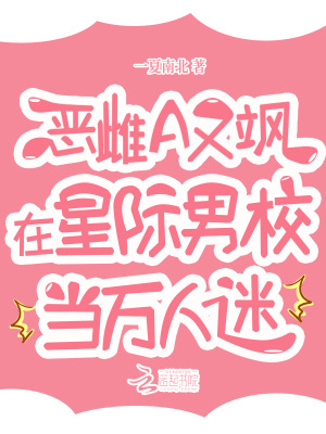 恶雌A又飒,在星际男校当万人迷最新章节
