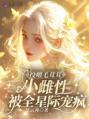 投喂毛茸茸，小雌性被全星际宠疯最新章节