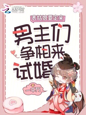 表姑娘要定亲,男主们争相来试婚最新章节