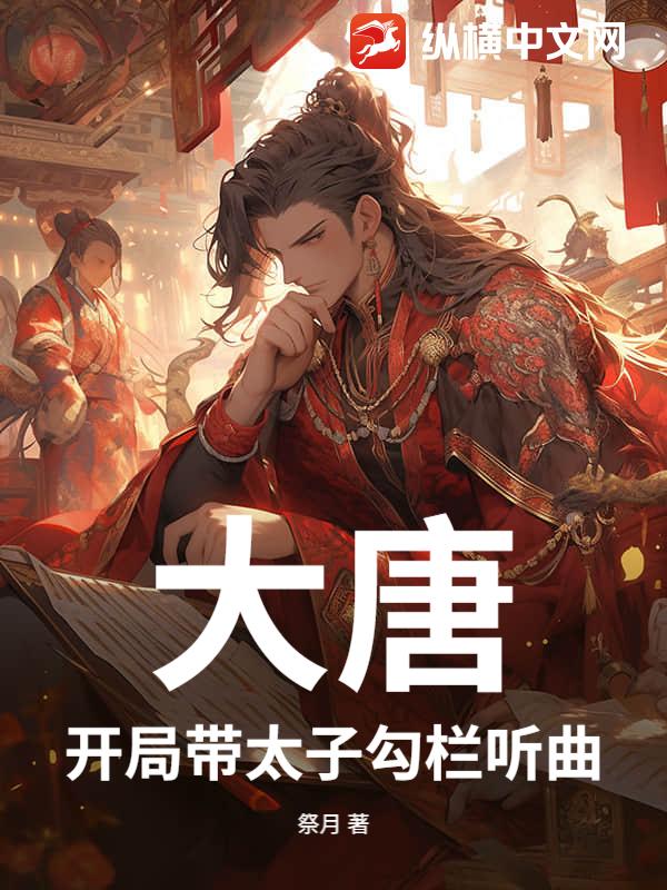 大唐:开局带太子勾栏听曲最新章节