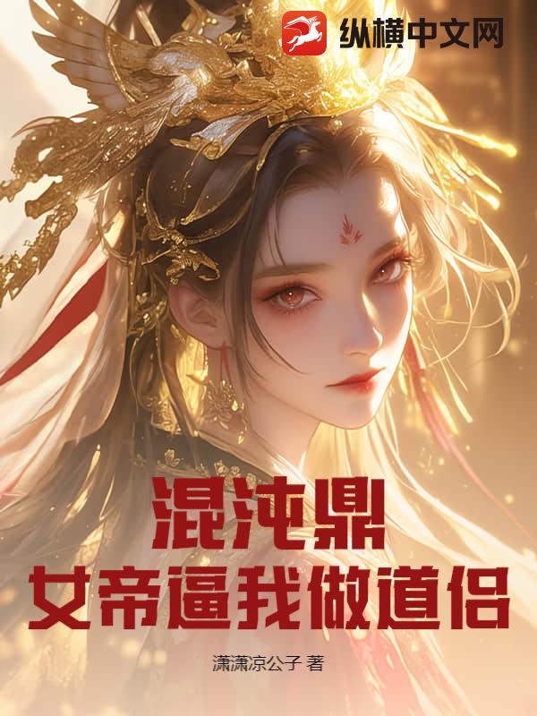 混沌鼎:女帝逼我做道侣最新章节