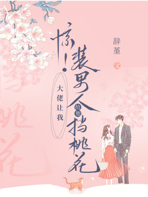 惊!大佬让我装男人给他挡桃花最新章节