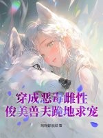 穿成恶毒雌性，俊美兽夫跪地求宠最新章节