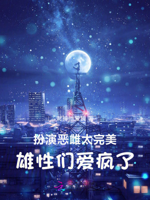 扮演恶雌太完美，雄性们爱疯了最新章节