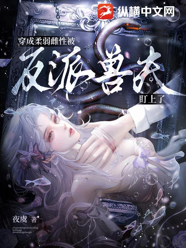 穿成柔弱雌性，被反派兽夫盯上了最新章节