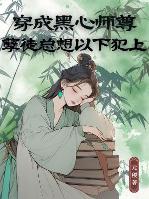 穿成黑心师尊，孽徒总想以下犯上最新章节