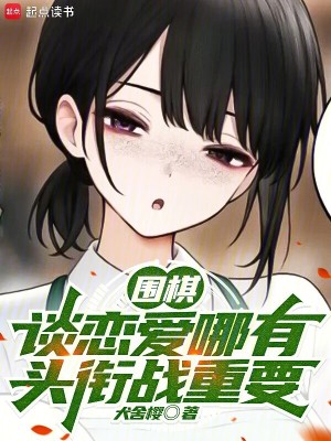 围棋：谈恋爱哪有头衔战重要最新章节