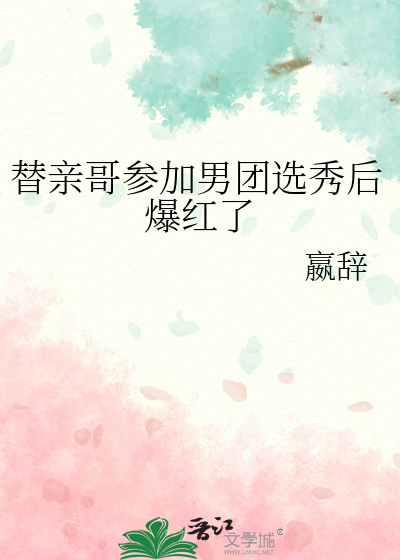 替亲哥参加男团选秀后爆红了最新章节