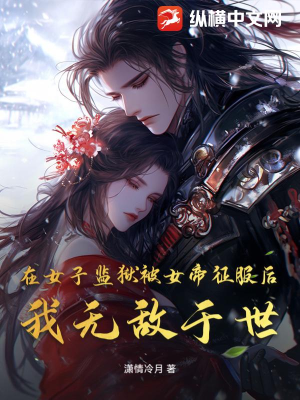 在女子监狱被女帝征服后，我无敌于世最新章节