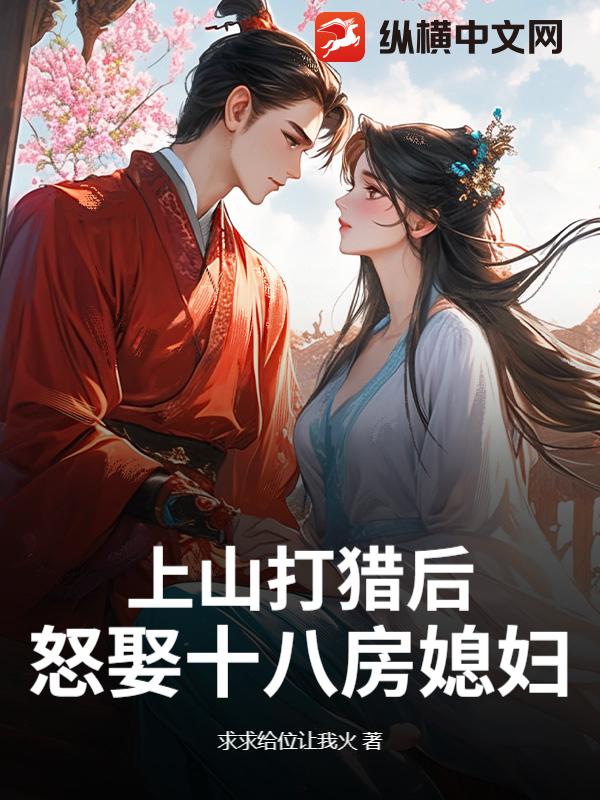 上山打猎后，怒娶十八房媳妇？最新章节