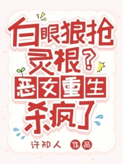 白眼狼抢灵根？恶女重生杀疯了最新章节