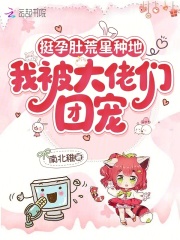 挺孕肚荒星种地，我被大佬们团宠最新章节