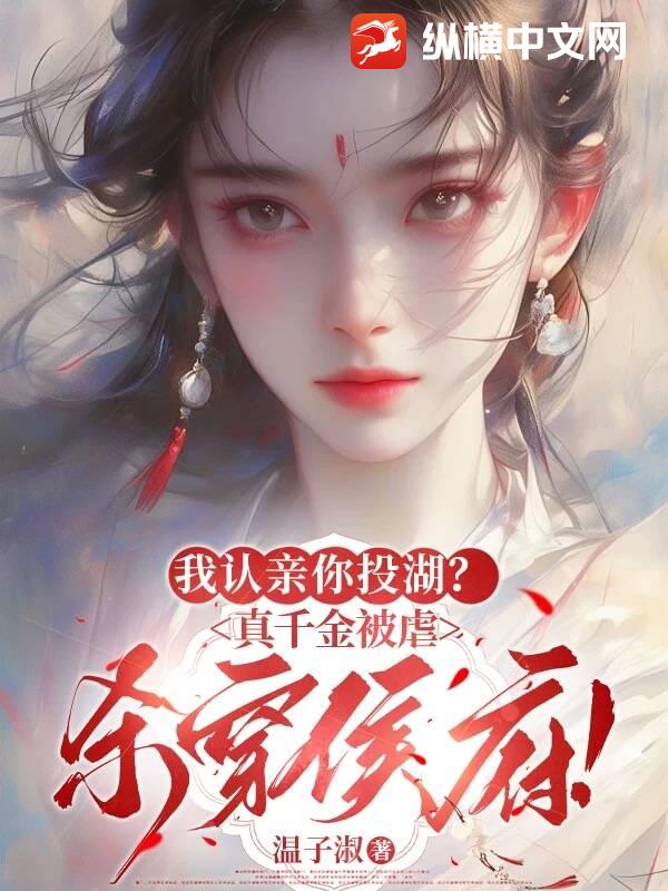 我认亲你投湖？真千金被虐杀穿侯府！最新章节