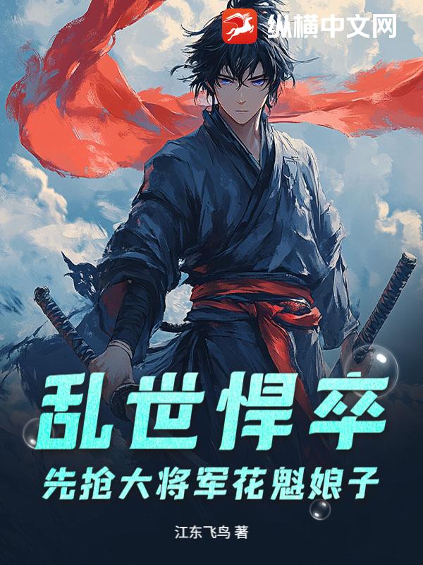 乱世悍卒，先抢大将军花魁娘子最新章节