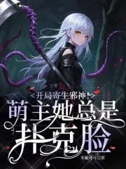 开局寄生邪神！萌主她总是扑克脸最新章节