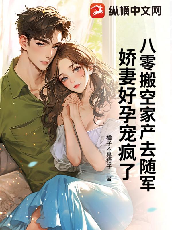 八零搬空家产去随军,娇妻好孕宠疯了!最新章节