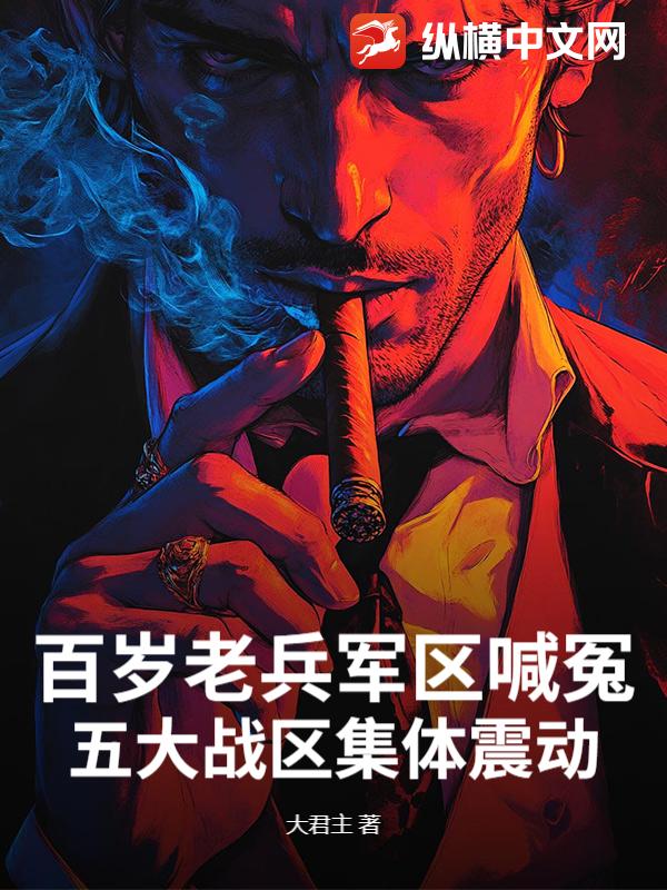 百岁老兵军区喊冤，五大战区集体震动最新章节
