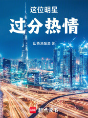 这位明星过分热情！最新章节