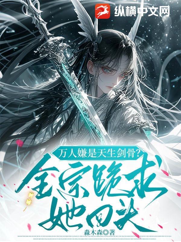 万人嫌是天生剑骨?全宗跪求她回头最新章节