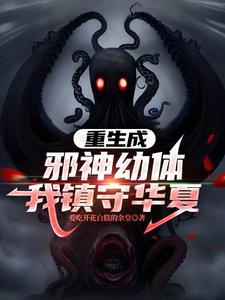 重生成邪神幼体，我镇守华夏最新章节